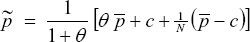 \[ \tilde p\;\; = \;\;\frac{1}{{1 + \theta }}\;\left[ {\theta \,\bar p + c + {\textstyle{1 \over N}}\,\left( {\bar p - c} \right)} \right] \]