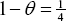 \[ 1 - \theta  = {\textstyle{1 \over 4}} \]