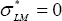 \sigma _{LM}^*  = 0